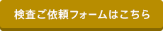 検査ご依頼フォームはこちら